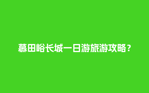 慕田峪长城一日游旅游攻略？