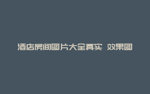 酒店房间图片大全真实 效果图_发朋友圈宣传酒店配什么文字？