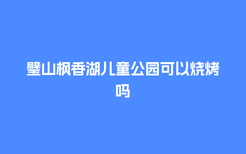 璧山枫香湖儿童公园可以烧烤吗