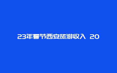 23年春节西安旅游收入 2020西安一般财政收入？