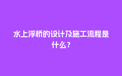 水上浮桥的设计及施工流程是什么？