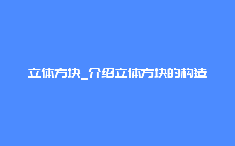 立体方块_介绍立体方块的构造和应用