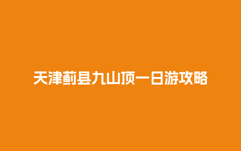 天津蓟县九山顶一日游攻略