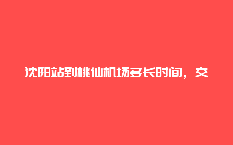 沈阳站到桃仙机场多长时间，交通出行攻略