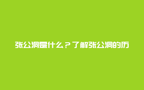 张公洞是什么？了解张公洞的历史和传说