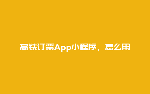 高铁订票App小程序，怎么用手机买高铁票？