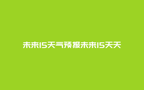 未来15天气预报未来15天天气预报