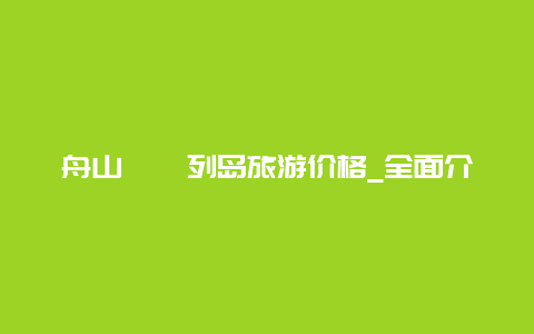 舟山嵊泗列岛旅游价格_全面介绍嵊泗旅游费用