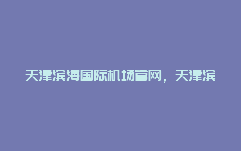 天津滨海国际机场官网，天津滨海国际机场官网***