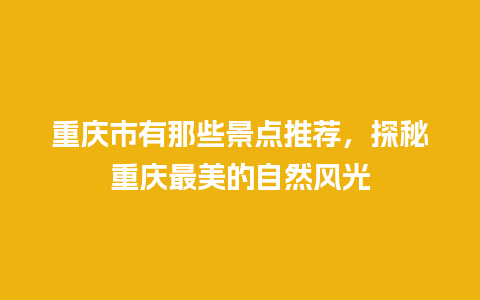 重庆市有那些景点推荐，探秘重庆最美的自然风光