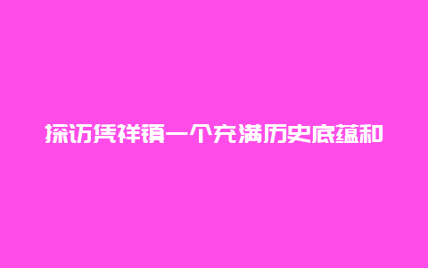 探访凭祥镇一个充满历史底蕴和文化魅力的小镇