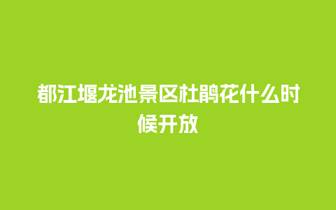 都江堰龙池景区杜鹃花什么时候开放