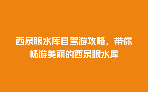 西泉眼水库自驾游攻略，带你畅游美丽的西泉眼水库