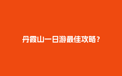 丹霞山一日游最佳攻略？