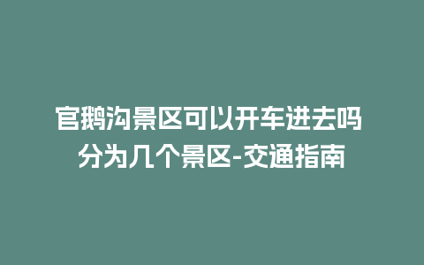 官鹅沟景区可以开车进去吗 分为几个景区-交通指南