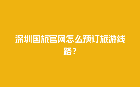 深圳国旅官网怎么预订旅游线路？