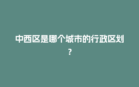 中西区是哪个城市的行政区划？