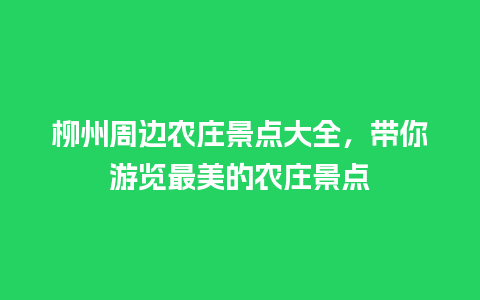 柳州周边农庄景点大全，带你游览最美的农庄景点