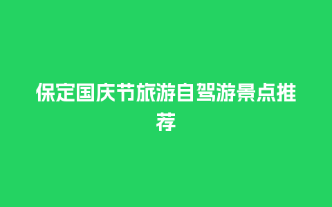 保定国庆节旅游自驾游景点推荐