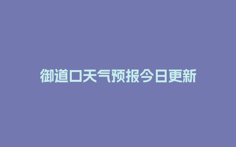 御道口天气预报今日更新