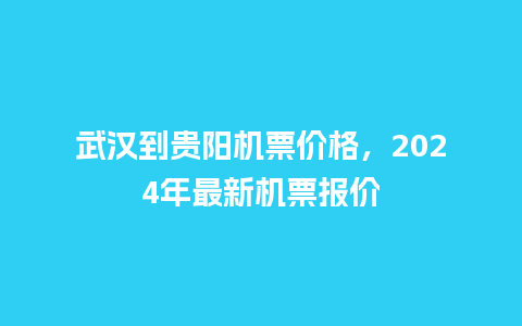 武汉到贵阳机票价格，2024年最新机票报价