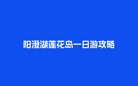 阳澄湖莲花岛一日游攻略