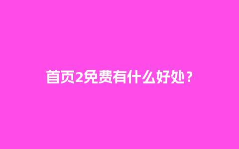 首页2免费有什么好处？