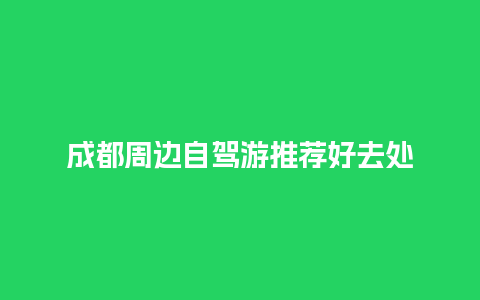 成都周边自驾游推荐好去处