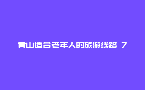 黄山适合老年人的旅游线路 70岁以上黄山旅游攻略？