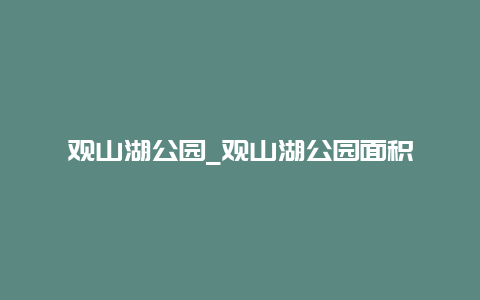 观山湖公园_观山湖公园面积