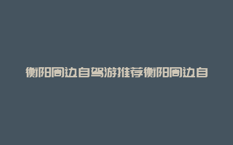 衡阳周边自驾游推荐衡阳周边自驾游推荐花海