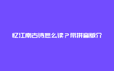 忆江南古诗怎么读？带拼音版介绍