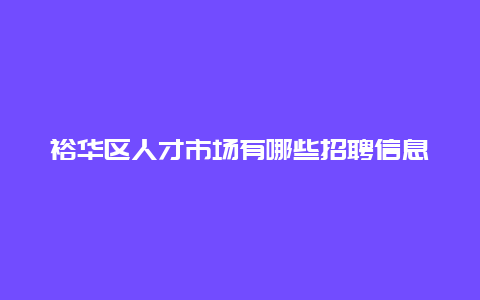 裕华区人才市场有哪些招聘信息？