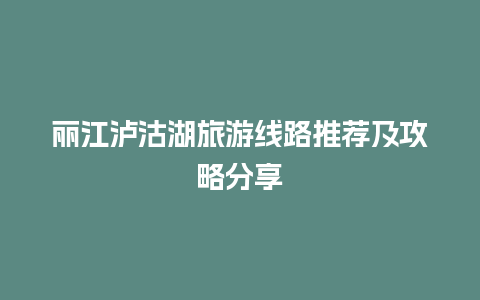 丽江泸沽湖旅游线路推荐及攻略分享