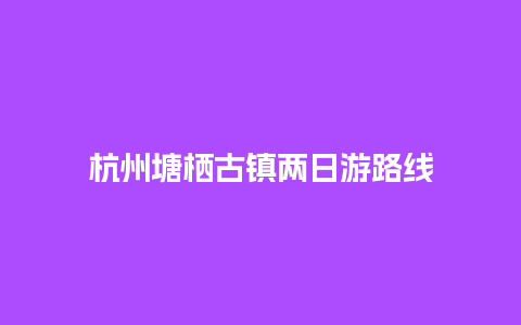 杭州塘栖古镇两日游路线