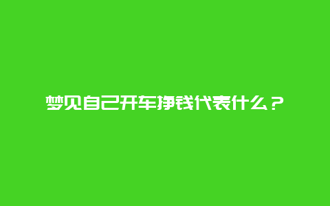 梦见自己开车挣钱代表什么？