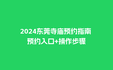 2024东莞寺庙预约指南 预约入口+操作步骤