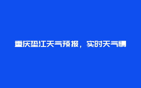 重庆垫江天气预报，实时天气情况及未来几天气温变化