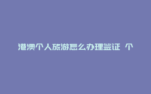 港澳个人旅游怎么办理签证 个人去港澳游玩办理什么签证？