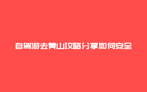 自驾游去黄山攻略分享如何安全又愉快地游览黄山？