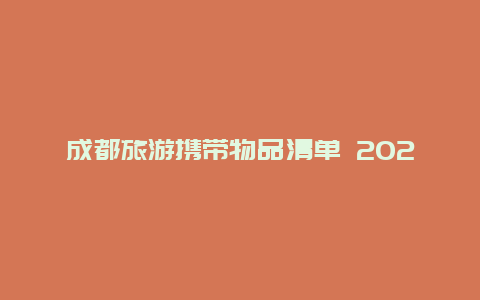 成都旅游携带物品清单 2024成都地铁带白酒规定？