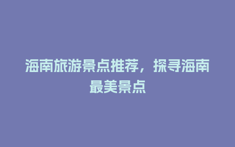 海南旅游景点推荐，探寻海南最美景点