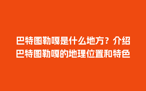 巴特图勒嘎是什么地方？介绍巴特图勒嘎的地理位置和特色