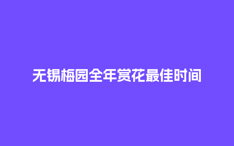 无锡梅园全年赏花最佳时间