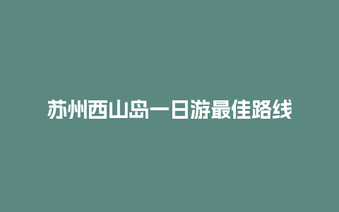 苏州西山岛一日游最佳路线