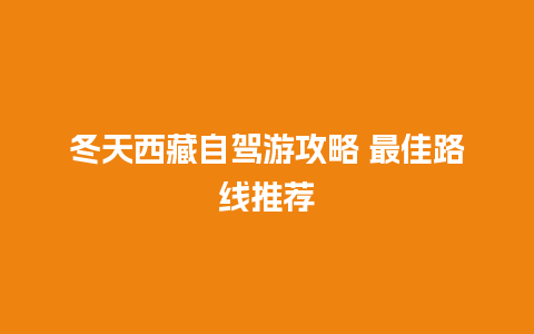 冬天西藏自驾游攻略 最佳路线推荐