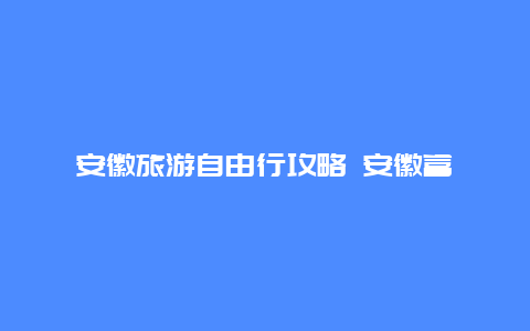 安徽旅游自由行攻略 安徽富硒大山村旅游攻略？