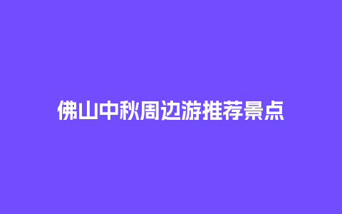 佛山中秋周边游推荐景点