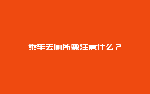 乘车去厕所需注意什么？