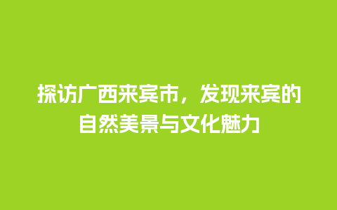 探访广西来宾市，发现来宾的自然美景与文化魅力